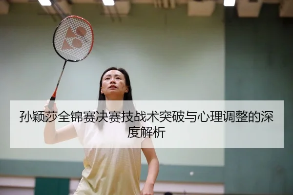 孙颖莎全锦赛决赛技战术突破与心理调整的深度解析 | kaiyun