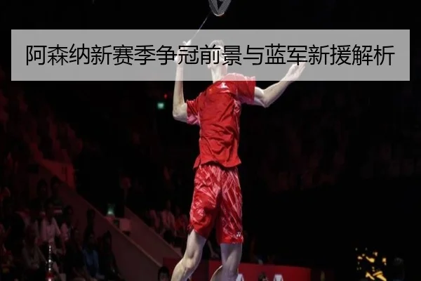 阿森纳新赛季争冠前景与蓝军新援解析 | kaiyun